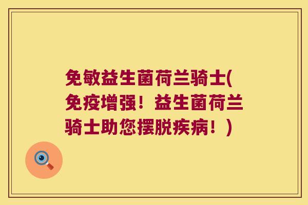 免敏益生菌荷兰骑士(免疫增强！益生菌荷兰骑士助您摆脱疾病！)