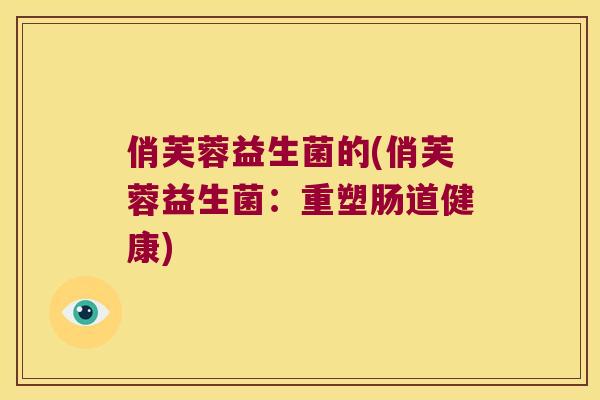 俏芙蓉益生菌的(俏芙蓉益生菌：重塑肠道健康)