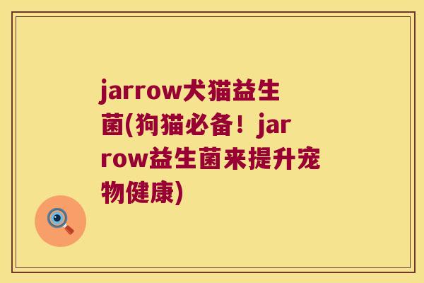 jarrow犬猫益生菌(狗猫必备!jarrow益生菌来提升宠物健康) jarrow犬猫益生菌(狗猫必备!jarrow益生菌来提升宠物健康)
