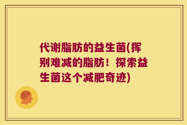 代谢脂肪的益生菌(挥别难减的脂肪！探索益生菌这个减肥奇迹)