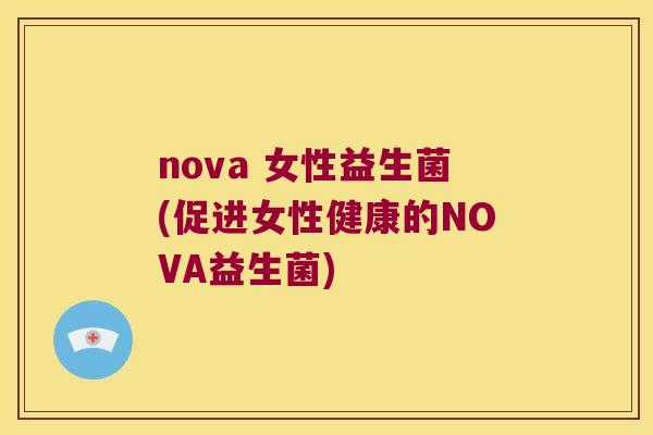 nova 女性益生菌(促进女性健康的NOVA益生菌)