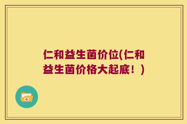 仁和益生菌价位(仁和益生菌价格大起底！)