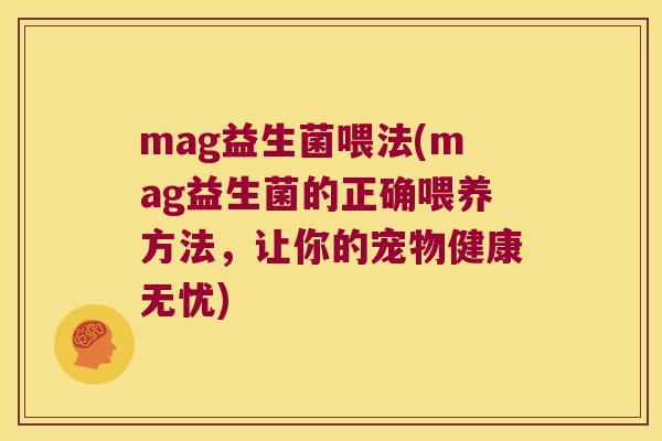 mag益生菌喂法(mag益生菌的正确喂养方法,让你的宠物健康无忧) mag益生菌喂法(mag益生菌的正确喂养方法,让你的宠物健康无忧)