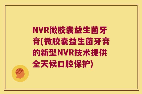 NVR微胶囊益生菌牙膏(微胶囊益生菌牙膏的新型NVR技术提供全天候口腔保护)
