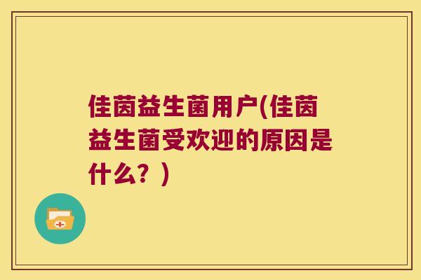佳茵益生菌用户(佳茵益生菌受欢迎的原因是什么？)
