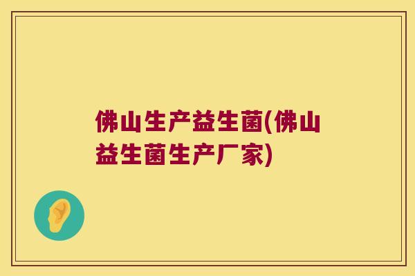 佛山生产益生菌(佛山益生菌生产厂家)