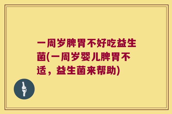 一周岁脾胃不好吃益生菌(一周岁婴儿脾胃不适，益生菌来帮助)
