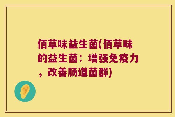 佰草味益生菌(佰草味的益生菌：增强免疫力，改善肠道菌群)