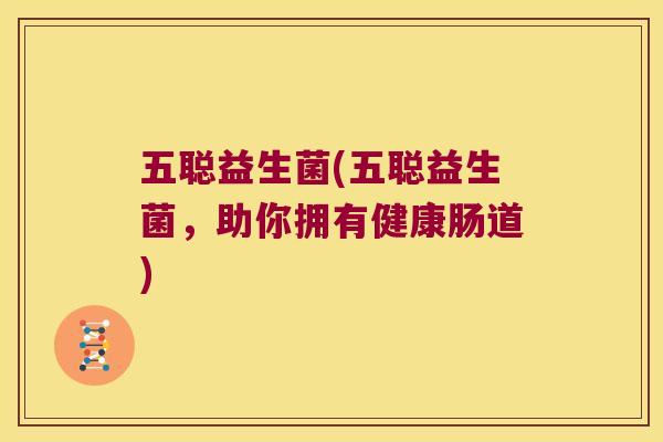 五聪益生菌(五聪益生菌，助你拥有健康肠道)
