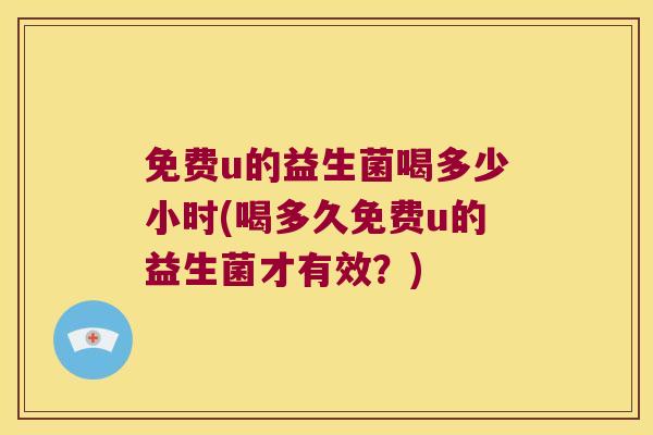免费u的益生菌喝多少小时(喝多久免费u的益生菌才有效？)
