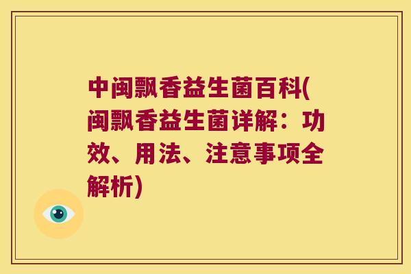 中闽飘香益生菌百科(闽飘香益生菌详解：功效、用法、注意事项全解析)