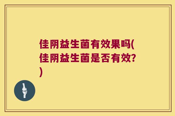 佳阴益生菌有效果吗(佳阴益生菌是否有效？)