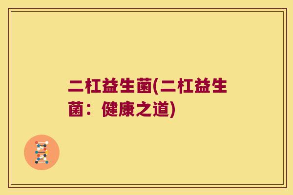 二杠益生菌(二杠益生菌：健康之道)
