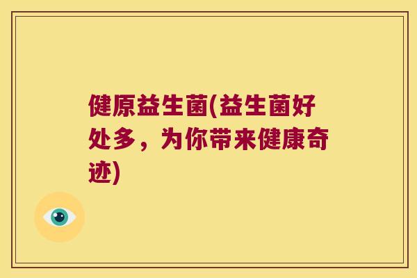 健原益生菌(益生菌好处多，为你带来健康奇迹)