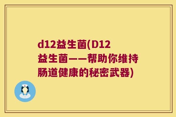 d12益生菌(D12益生菌——帮助你维持肠道健康的秘密武器) d12益生菌(D12益生菌——帮助你维持肠道健康的秘密武器)