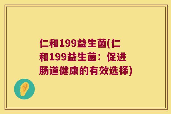 仁和199益生菌(仁和199益生菌：促进肠道健康的有效选择)
