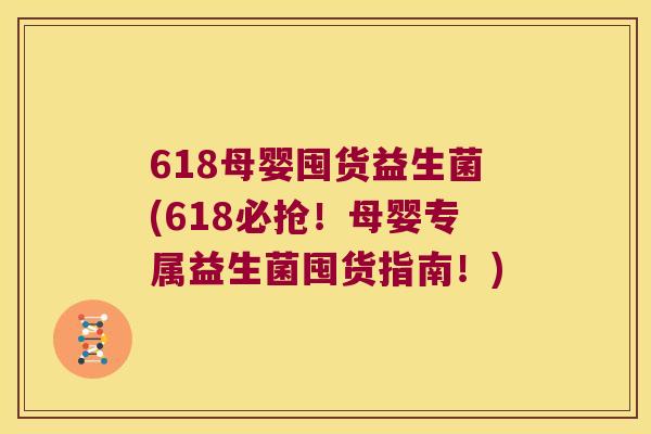 618母婴囤货益生菌(618必抢！母婴专属益生菌囤货指南！)