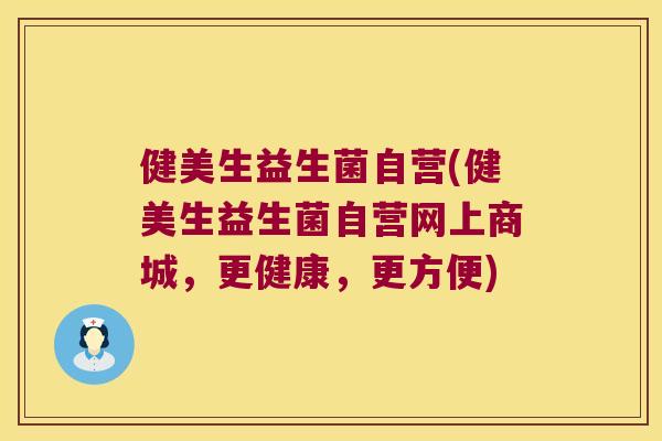 健美生益生菌自营(健美生益生菌自营网上商城，更健康，更方便)