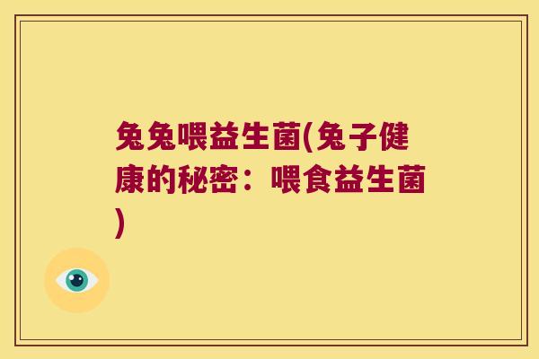 兔兔喂益生菌(兔子健康的秘密：喂食益生菌)