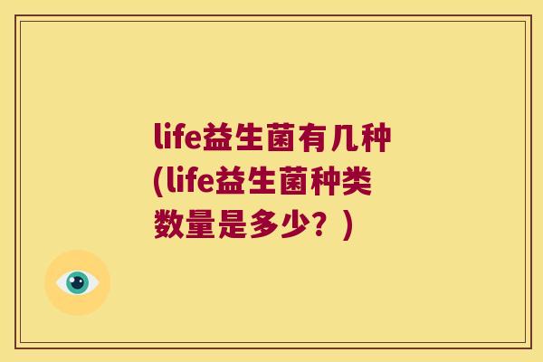 life益生菌有几种(life益生菌种类数量是多少?) life益生菌有几种(life益生菌种类数量是多少?)