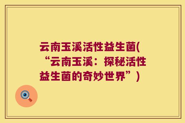 云南玉溪活性益生菌(“云南玉溪：探秘活性益生菌的奇妙世界”)