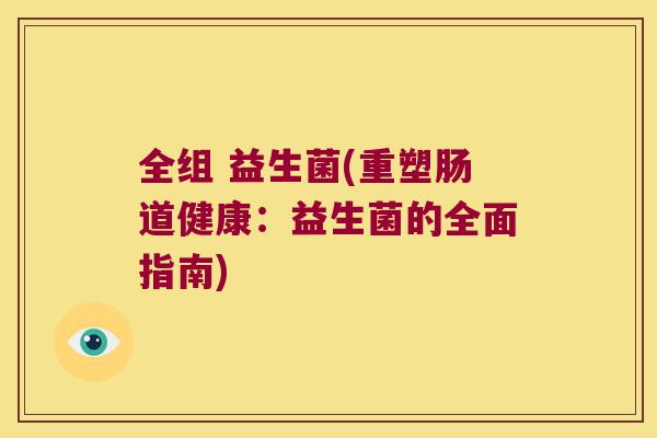 全组 益生菌(重塑肠道健康：益生菌的全面指南)