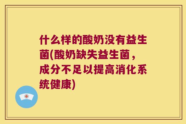 什么样的酸奶没有益生菌(酸奶缺失益生菌，成分不足以提高消化系统健康)