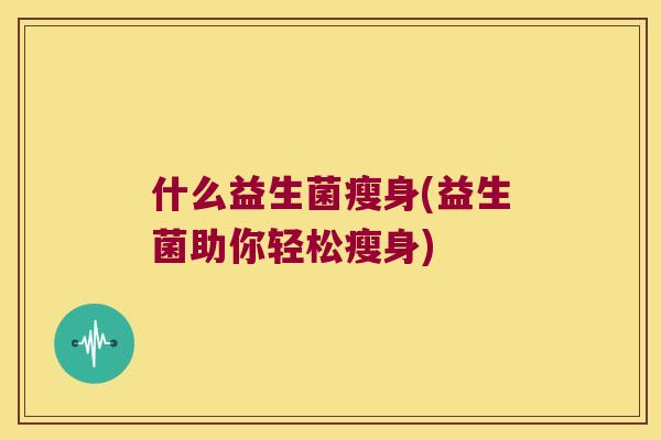 什么益生菌瘦身(益生菌助你轻松瘦身)