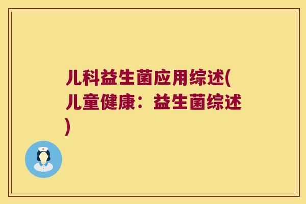 儿科益生菌应用综述(儿童健康:益生菌综述) 儿科益生菌应用综述(儿童健康:益生菌综述)