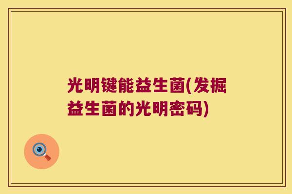 光明键能益生菌(发掘益生菌的光明密码) 光明键能益生菌(发掘益生菌的光明密码)