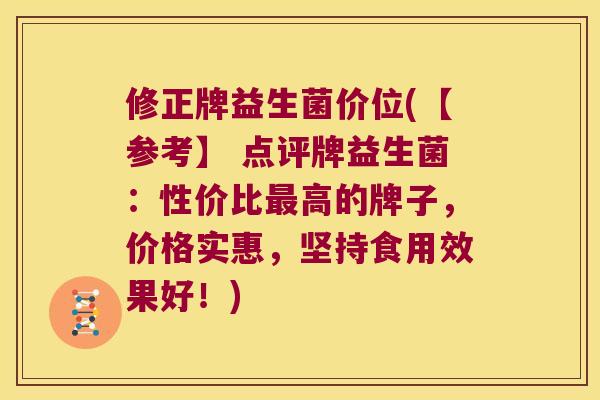 修正牌益生菌价位(【参考】 点评牌益生菌:性价比高的牌子,价格实惠,坚持食用效果好!) 修正牌益生菌价位(【参考】 点评牌益生菌:性价比高的牌子,价格实惠,坚持食用效果好!)