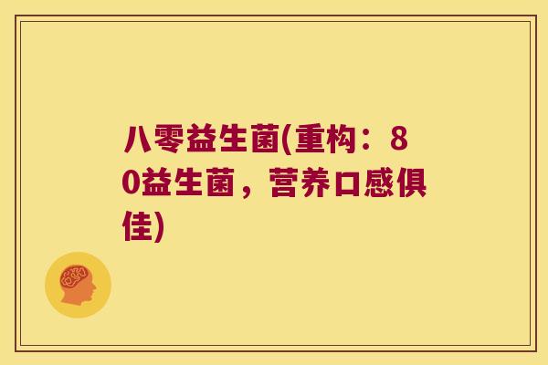 八零益生菌(重构：80益生菌，营养口感俱佳)