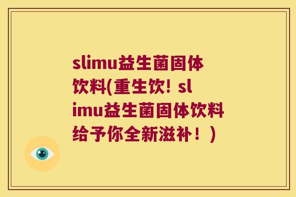 slimu益生菌固体饮料(重生饮! slimu益生菌固体饮料给予你全新滋补！)
