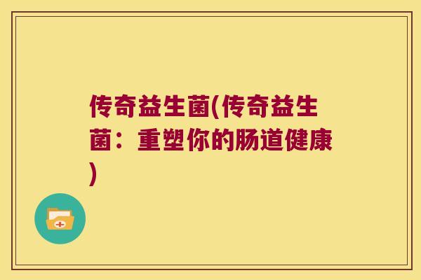传奇益生菌(传奇益生菌：重塑你的肠道健康)