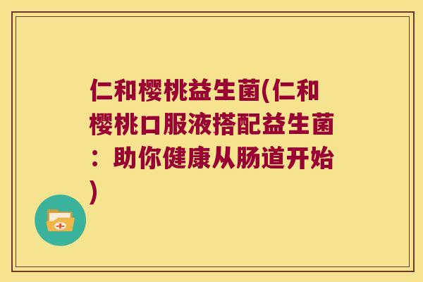 仁和樱桃益生菌(仁和樱桃口服液搭配益生菌：助你健康从肠道开始)