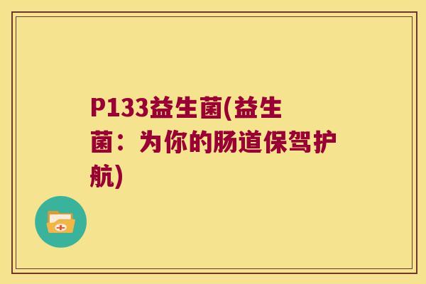 P133益生菌(益生菌：为你的肠道保驾护航)