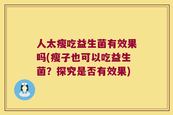 人太瘦吃益生菌有效果吗(瘦子也可以吃益生菌？探究是否有效果)