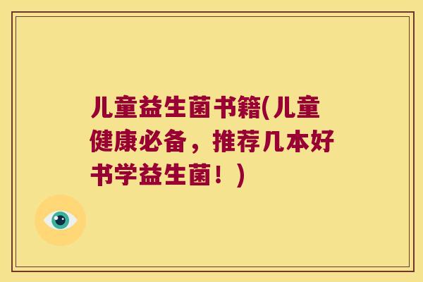 儿童益生菌书籍(儿童健康必备,推荐几本好书学益生菌!) 儿童益生菌书籍(儿童健康必备,推荐几本好书学益生菌!)
