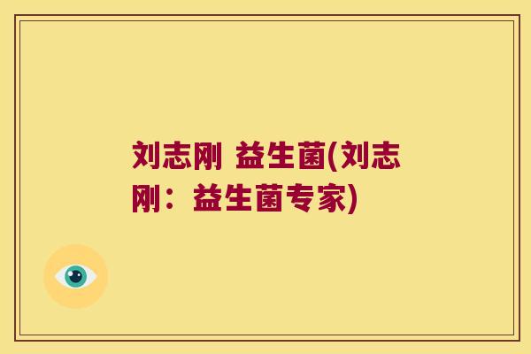 刘志刚 益生菌(刘志刚：益生菌专家)
