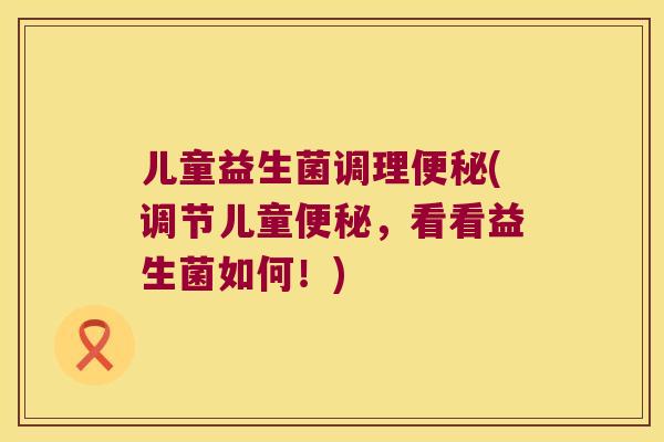 儿童益生菌调理(调节儿童，看看益生菌如何！)