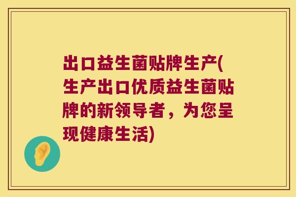 出口益生菌贴牌生产(生产出口优质益生菌贴牌的新领导者,为您呈现健康生活) 出口益生菌贴牌生产(生产出口优质益生菌贴牌的新领导者,为您呈现健康生活)