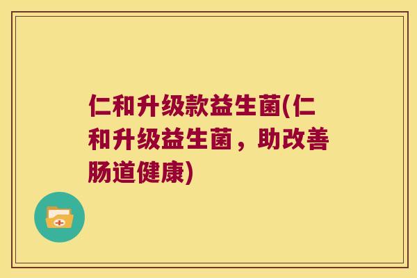 仁和升级款益生菌(仁和升级益生菌，助改善肠道健康)