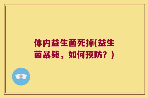 体内益生菌死掉(益生菌暴毙,如何?) 体内益生菌死掉(益生菌暴毙,如何?)
