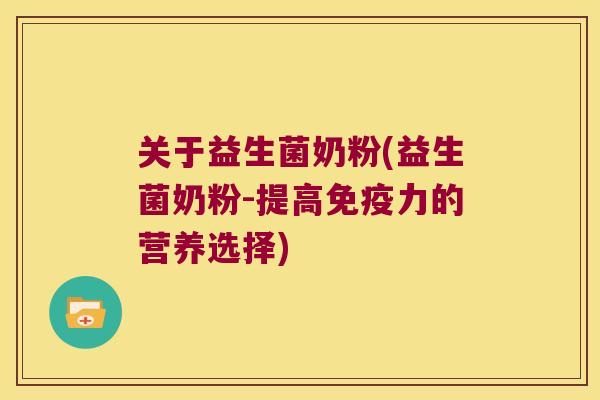 关于益生菌奶粉(益生菌奶粉-提高免疫力的营养选择)