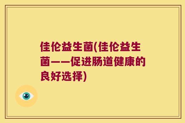佳伦益生菌(佳伦益生菌——促进肠道健康的良好选择)