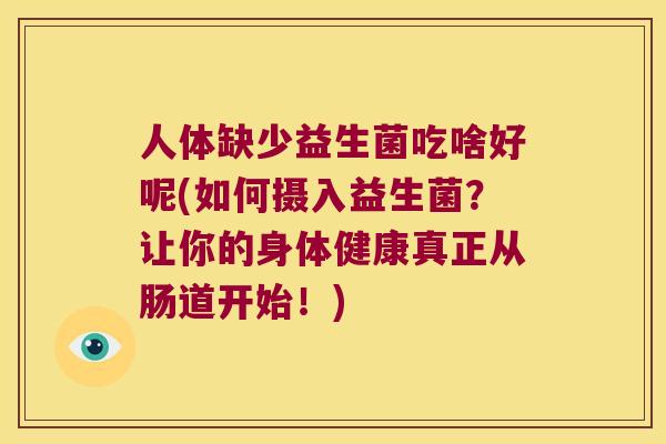 人体缺少益生菌吃啥好呢(如何摄入益生菌？让你的身体健康真正从肠道开始！)