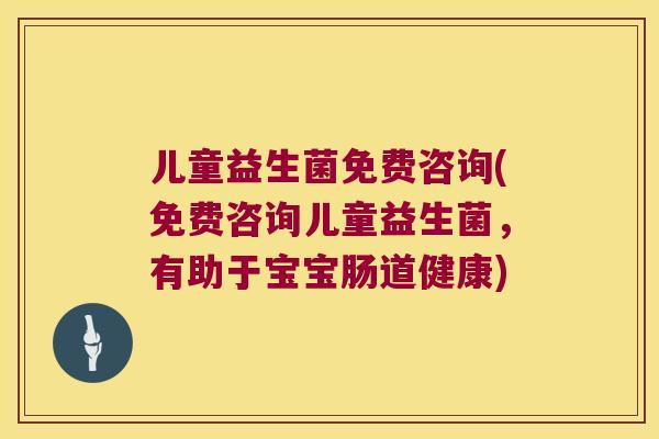 儿童益生菌免费咨询(免费咨询儿童益生菌,有助于宝宝肠道健康) 儿童益生菌免费咨询(免费咨询儿童益生菌,有助于宝宝肠道健康)