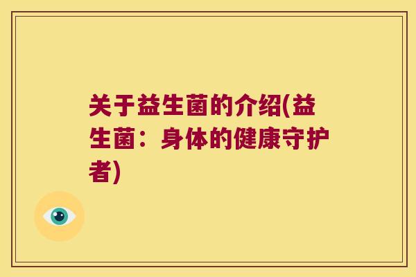 关于益生菌的介绍(益生菌：身体的健康守护者)
