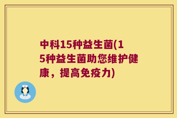 中科15种益生菌(15种益生菌助您维护健康，提高免疫力)