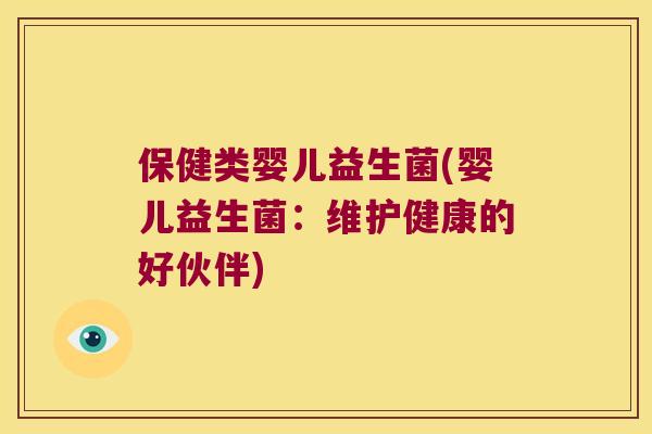 保健类婴儿益生菌(婴儿益生菌:维护健康的好伙伴) 保健类婴儿益生菌(婴儿益生菌:维护健康的好伙伴)